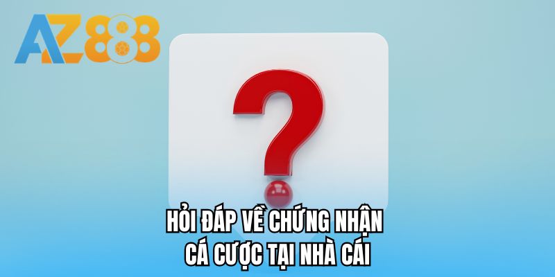 Hỏi đáp về chứng nhận cá cược tại nhà cái